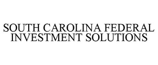 SOUTH CAROLINA FEDERAL INVESTMENT SOLUTIONS