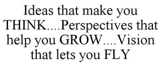 IDEAS THAT MAKE YOU THINK....PERSPECTIVES THAT HELP YOU GROW....VISION THAT LETS YOU FLY