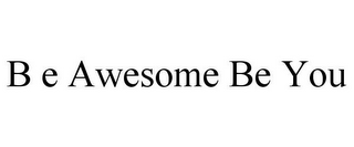 B E AWESOME BE YOU