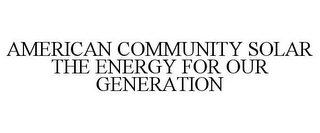 AMERICAN COMMUNITY SOLAR THE ENERGY FOR OUR GENERATION