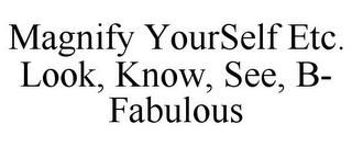 MAGNIFY YOURSELF ETC. LOOK, KNOW, SEE, B- FABULOUS