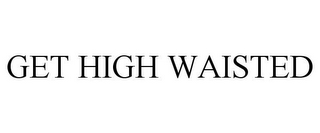 GET HIGH WAISTED