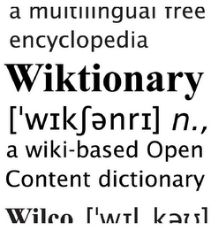 A MULTILINGUAL FREE ENCYCLOPEDIA WIKTIONARY ['WIKENRI] N., A WIKI-BASED OPEN CONTENT DICTIONARY WILCO ['WLKEU]