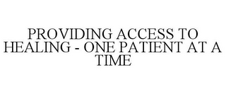 PROVIDING ACCESS TO HEALING - ONE PATIENT AT A TIME