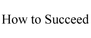 HOW TO SUCCEED