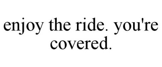 ENJOY THE RIDE. YOU'RE COVERED.