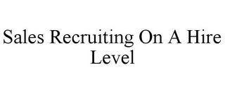 SALES RECRUITING ON A HIRE LEVEL