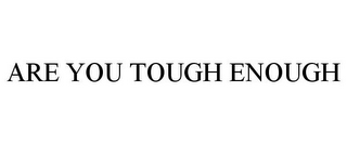 ARE YOU TOUGH ENOUGH