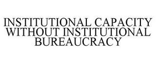 INSTITUTIONAL CAPACITY WITHOUT INSTITUTIONAL BUREAUCRACY