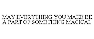 MAY EVERYTHING YOU MAKE BE A PART OF SOMETHING MAGICAL