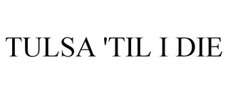 TULSA 'TIL I DIE