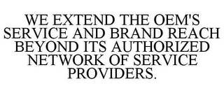 WE EXTEND THE OEM'S SERVICE AND BRAND REACH BEYOND ITS AUTHORIZED NETWORK OF SERVICE PROVIDERS.