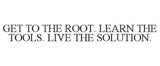 GET TO THE ROOT. LEARN THE TOOLS. LIVE THE SOLUTION.