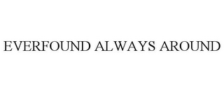 EVERFOUND ALWAYS AROUND