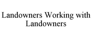 LANDOWNERS WORKING WITH LANDOWNERS