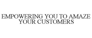 EMPOWERING YOU TO AMAZE YOUR CUSTOMERS