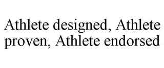 ATHLETE DESIGNED, ATHLETE PROVEN, ATHLETE ENDORSED