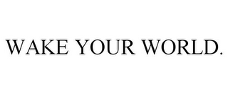 WAKE YOUR WORLD.