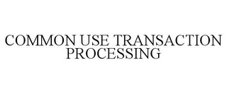 COMMON USE TRANSACTION PROCESSING