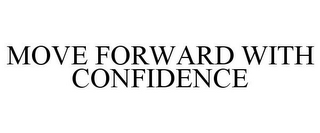 MOVE FORWARD WITH CONFIDENCE