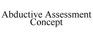 ABDUCTIVE ASSESSMENT CONCEPT
