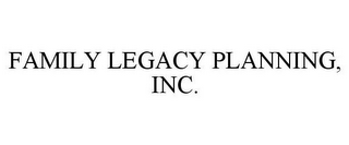 FAMILY LEGACY PLANNING, INC.