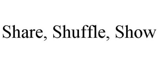 SHARE, SHUFFLE, SHOW