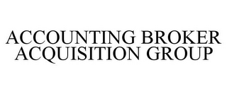 ACCOUNTING BROKER ACQUISITION GROUP