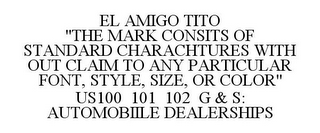 EL AMIGO TITO "THE MARK CONSITS OF STANDARD CHARACHTURES WITH OUT CLAIM TO ANY PARTICULAR FONT, STYLE, SIZE, OR COLOR" US100 101 102 G & S: AUTOMOBIILE DEALERSHIPS