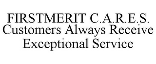 FIRSTMERIT C.A.R.E.S. CUSTOMERS ALWAYS RECEIVE EXCEPTIONAL SERVICE