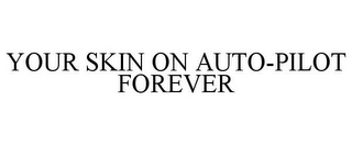 YOUR SKIN ON AUTO-PILOT FOREVER