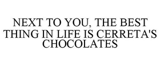 NEXT TO YOU, THE BEST THING IN LIFE IS CERRETA'S CHOCOLATES