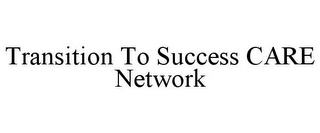 TRANSITION TO SUCCESS CARE NETWORK