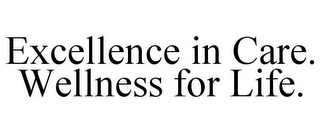 EXCELLENCE IN CARE. WELLNESS FOR LIFE.