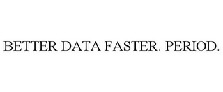 BETTER DATA FASTER. PERIOD.