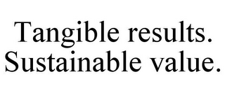 TANGIBLE RESULTS. SUSTAINABLE VALUE.