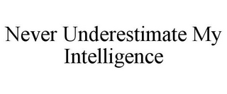 NEVER UNDERESTIMATE MY INTELLIGENCE