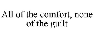 ALL OF THE COMFORT, NONE OF THE GUILT