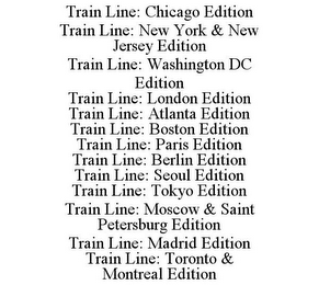 TRAIN LINE: CHICAGO EDITION TRAIN LINE: NEW YORK & NEW JERSEY EDITION TRAIN LINE: WASHINGTON DC EDITION TRAIN LINE: LONDON EDITION TRAIN LINE: ATLANTA EDITION TRAIN LINE: BOSTON EDITION TRAIN LINE: PARIS EDITION TRAIN LINE: BERLIN EDITION TRAIN LINE: SEOUL EDITION TRAIN LINE: TOKYO EDITION TRAIN LINE: MOSCOW & SAINT PETERSBURG EDITION TRAIN LINE: MADRID EDITION TRAIN LINE: TORONTO & MONTREAL EDITION