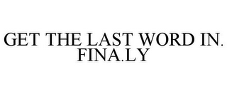 GET THE LAST WORD IN. FINA.LY