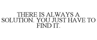 THERE IS ALWAYS A SOLUTION. YOU JUST HAVE TO FIND IT.