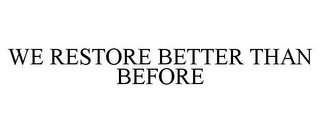 WE RESTORE BETTER THAN BEFORE