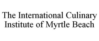 THE INTERNATIONAL CULINARY INSTITUTE OF MYRTLE BEACH