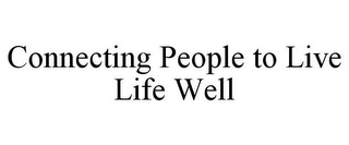 CONNECTING PEOPLE TO LIVE LIFE WELL