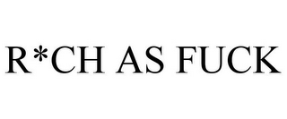 R*CH AS FUCK