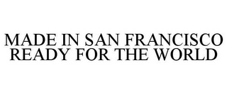 MADE IN SAN FRANCISCO READY FOR THE WORLD