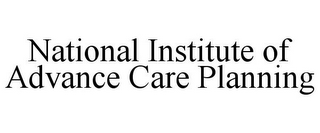 NATIONAL INSTITUTE OF ADVANCE CARE PLANNING