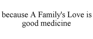 BECAUSE A FAMILY'S LOVE IS GOOD MEDICINE