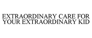 EXTRAORDINARY CARE FOR YOUR EXTRAORDINARY KID