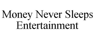 MONEY NEVER SLEEPS ENTERTAINMENT